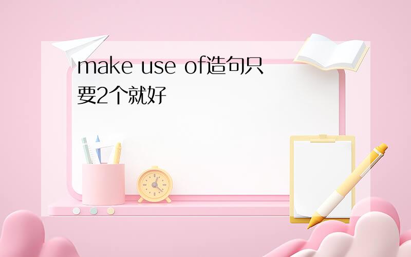 make use of造句只要2个就好