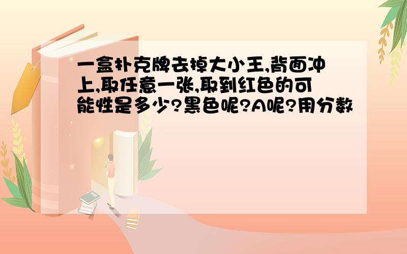 一盒扑克牌去掉大小王,背面冲上,取任意一张,取到红色的可能性是多少?黑色呢?A呢?用分数