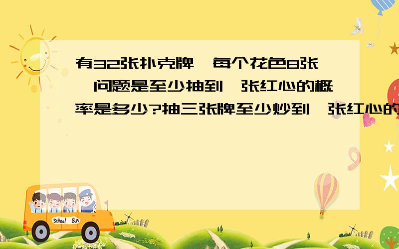 有32张扑克牌,每个花色8张,问题是至少抽到一张红心的概率是多少?抽三张牌至少炒到一张红心的概率