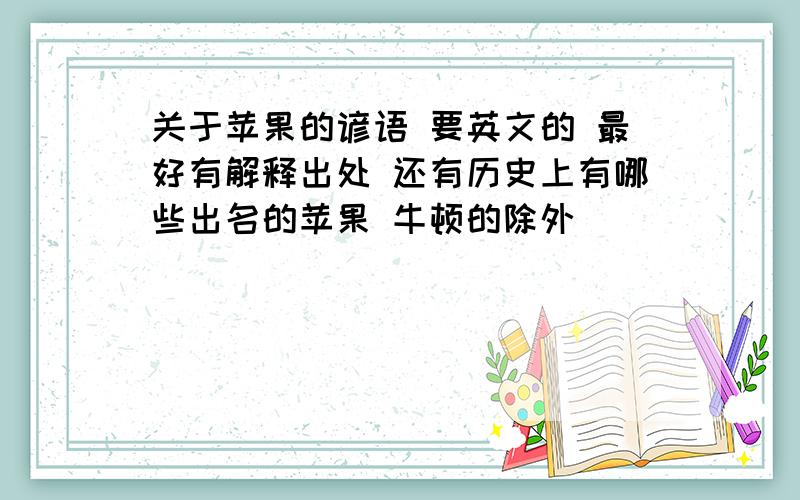 关于苹果的谚语 要英文的 最好有解释出处 还有历史上有哪些出名的苹果 牛顿的除外