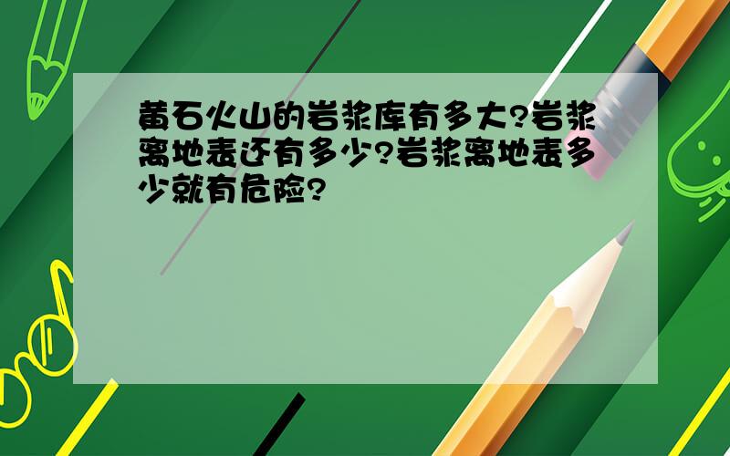 黄石火山的岩浆库有多大?岩浆离地表还有多少?岩浆离地表多少就有危险?