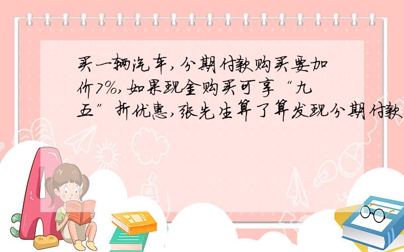 买一辆汽车,分期付款购买要加价7%,如果现金购买可享“九五”折优惠,张先生算了算发现分期付款比现金购买多付7200元,你知道这辆车原价多少元吗?