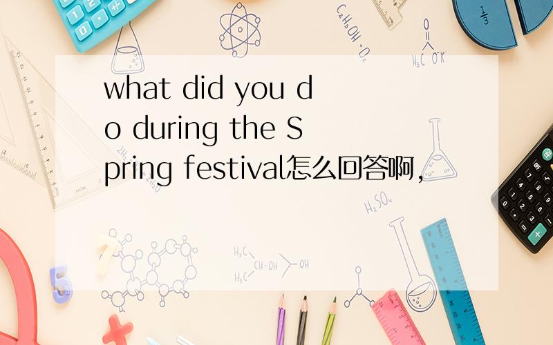 what did you do during the Spring festival怎么回答啊,