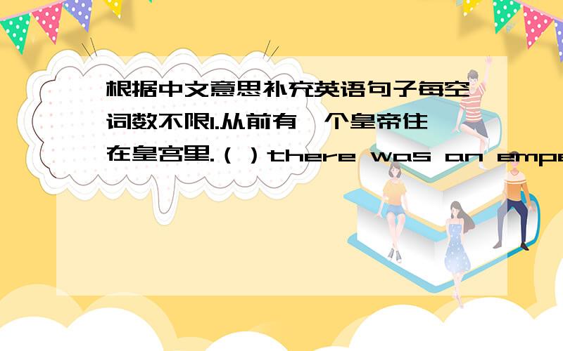 根据中文意思补充英语句子每空词数不限1.从前有一个皇帝住在皇宫里.（）there was an emperor living in the palace.2.放学后他急忙忙来到了医院.after school he（）the hospital.3.他决定放松一下自己.he （