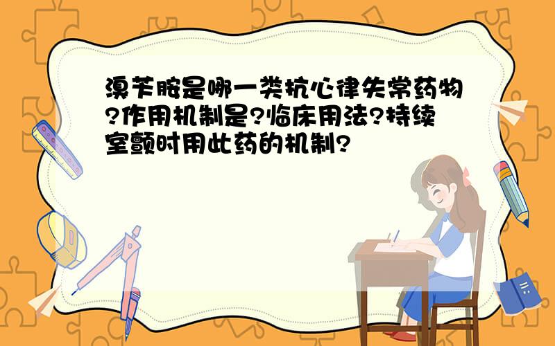 溴苄胺是哪一类抗心律失常药物?作用机制是?临床用法?持续室颤时用此药的机制?