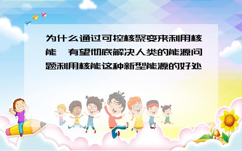 为什么通过可控核聚变来利用核能,有望彻底解决人类的能源问题利用核能这种新型能源的好处