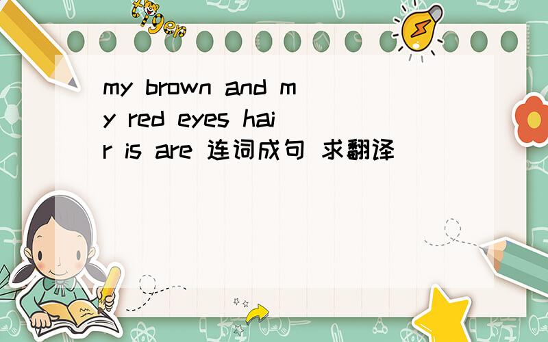 my brown and my red eyes hair is are 连词成句 求翻译