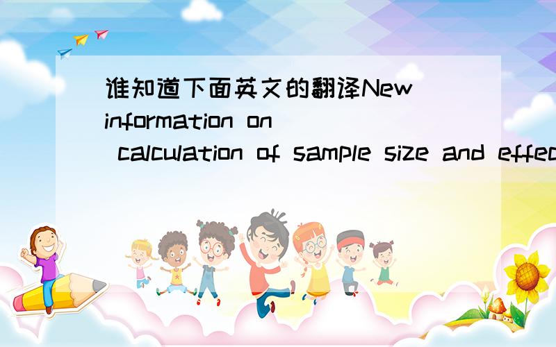 谁知道下面英文的翻译New information on calculation of sample size and effect size features material of increasing importance in the field.Updatng of all references keep the reader current with the latest real-work in the field.Additional st