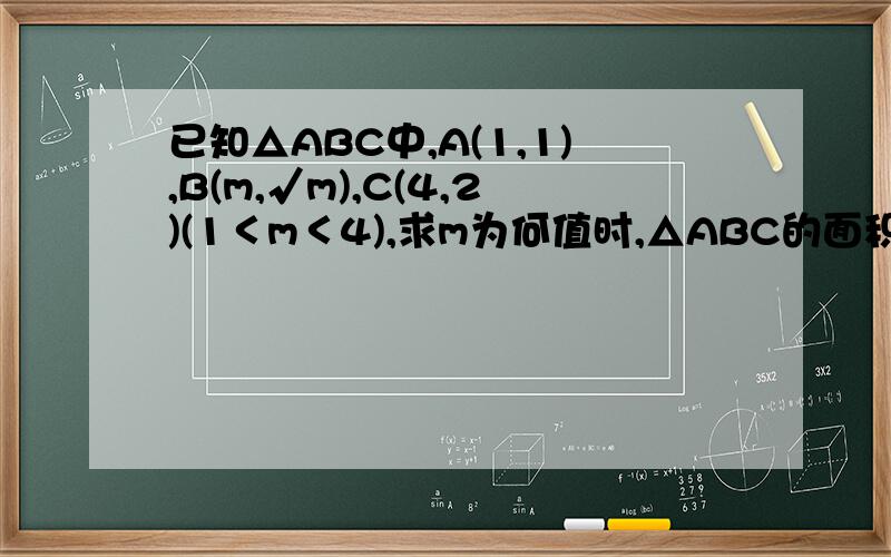 已知△ABC中,A(1,1),B(m,√m),C(4,2)(1＜m＜4),求m为何值时,△ABC的面积S最大.