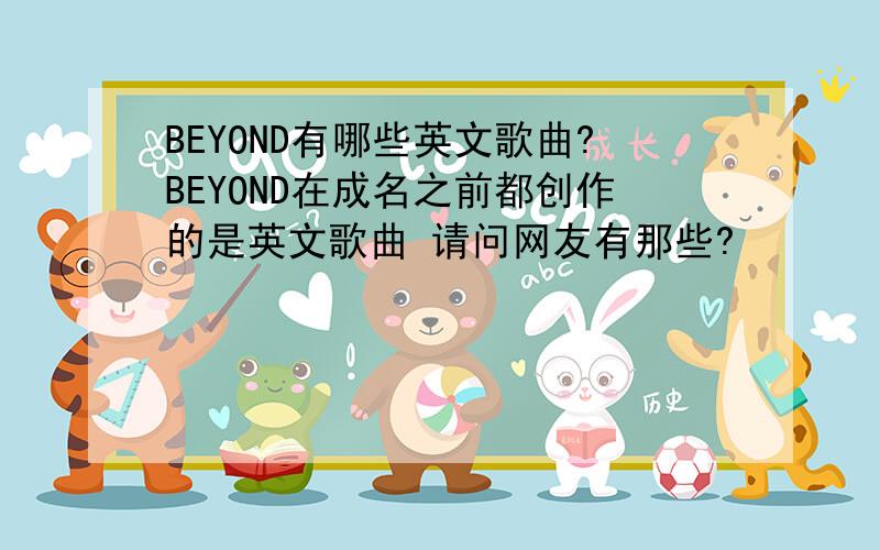 BEYOND有哪些英文歌曲?BEYOND在成名之前都创作的是英文歌曲 请问网友有那些?