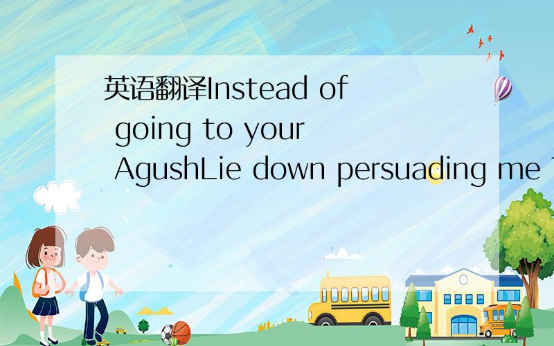 英语翻译Instead of going to your AgushLie down persuading me Thanks to it stretching I'llBe remembering you,my beloved!Oh!My flowersMy heart is burning as always!What shalll we do,my flowers?Oh!Why do we go,aiym?Oh!yours I am,yours I am!If not yo