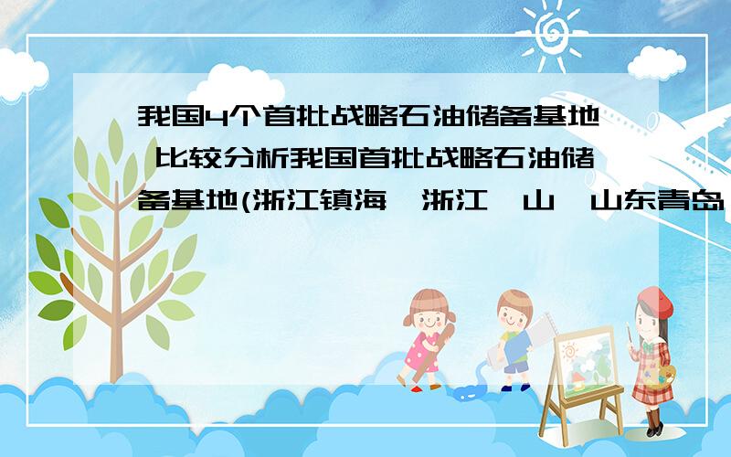 我国4个首批战略石油储备基地 比较分析我国首批战略石油储备基地(浙江镇海、浙江岱山、山东青岛、辽宁大连)中,北方的两个与南方的两个相比,更为有利的条件是什么?