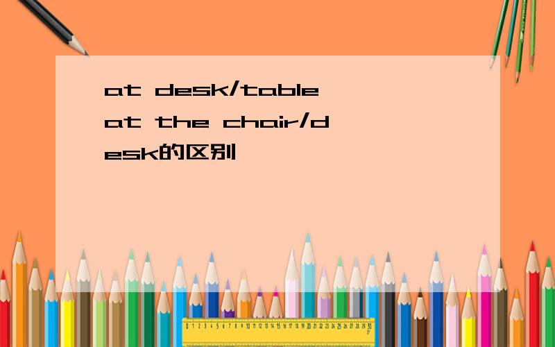 at desk/table,at the chair/desk的区别