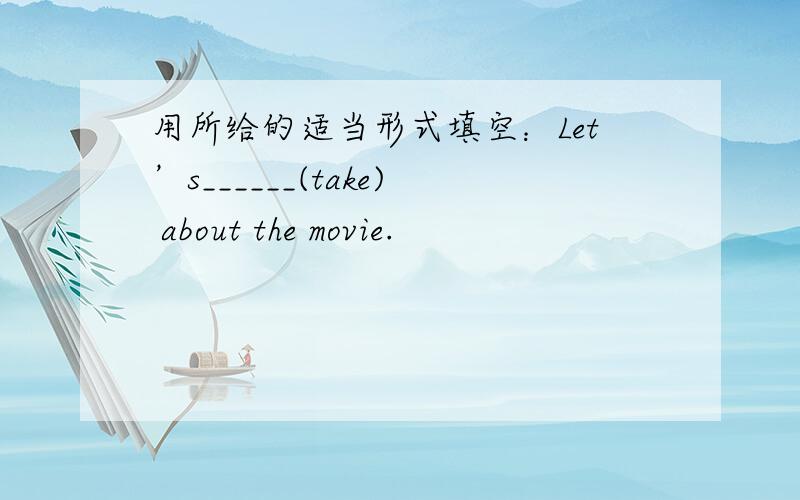 用所给的适当形式填空：Let’s______(take) about the movie.