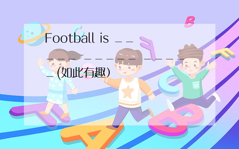 Football is _____ _____ _____(如此有趣）