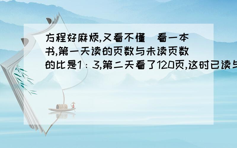 方程好麻烦,又看不懂）看一本书,第一天读的页数与未读页数的比是1﹕3,第二天看了120页,这时已读与未读页数的比是2﹕3,这本书有多少页?