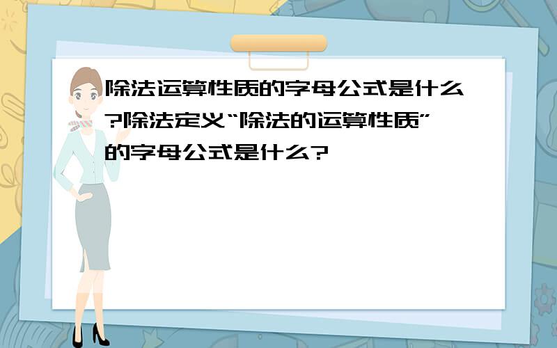 除法运算性质的字母公式是什么?除法定义“除法的运算性质”的字母公式是什么?