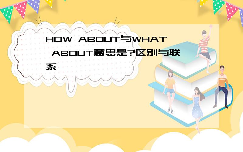 HOW ABOUT与WHAT ABOUT意思是?区别与联系