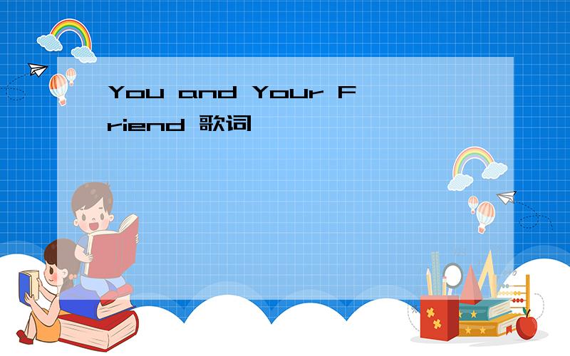 You and Your Friend 歌词
