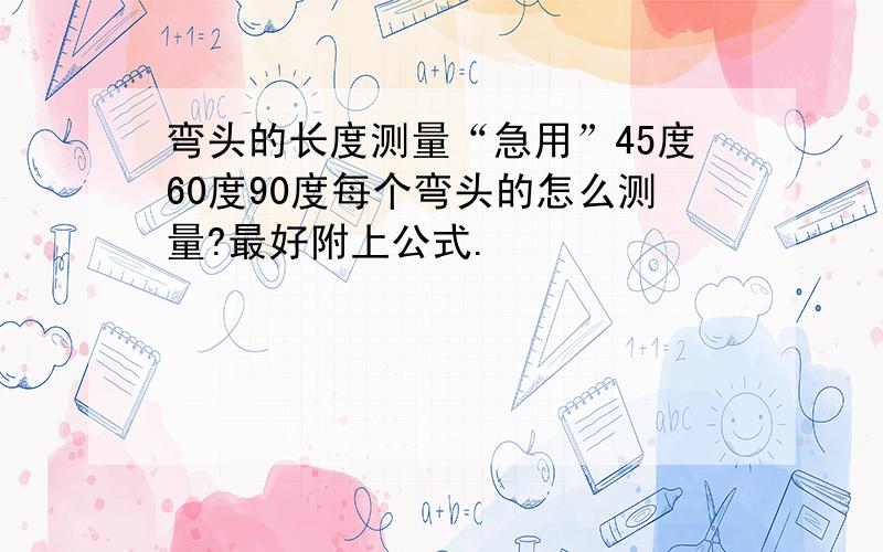 弯头的长度测量“急用”45度60度90度每个弯头的怎么测量?最好附上公式.