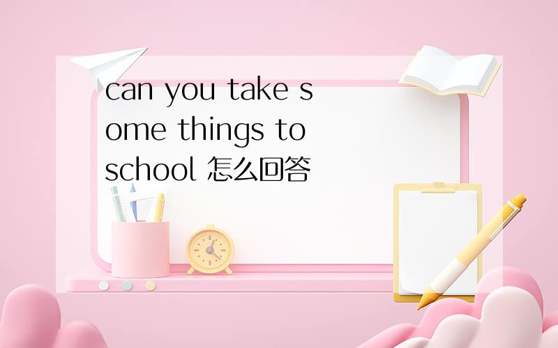 can you take some things to school 怎么回答