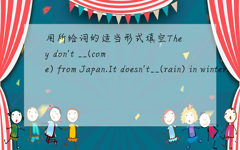 用所给词的适当形式填空They don't __(come) from Japan.It doesn't__(rain) in winter.