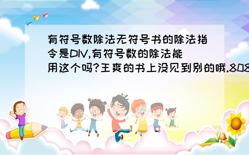 有符号数除法无符号书的除法指令是DIV,有符号数的除法能用这个吗?王爽的书上没见到别的哦.8086汇编.