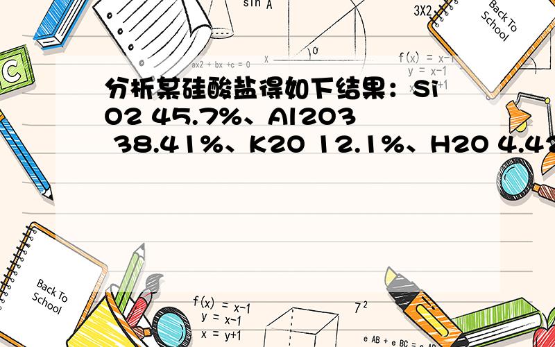 分析某硅酸盐得如下结果：SiO2 45.7%、Al2O3 38.41%、K2O 12.1%、H2O 4.42%,该盐的化学式为分析某硅酸盐得如下结果：SiO2 45.7%、Al2O3 38.41%、K2O 12.1%、H2O 4.42%,该盐的化学式我忘了怎么做的了,讲下,