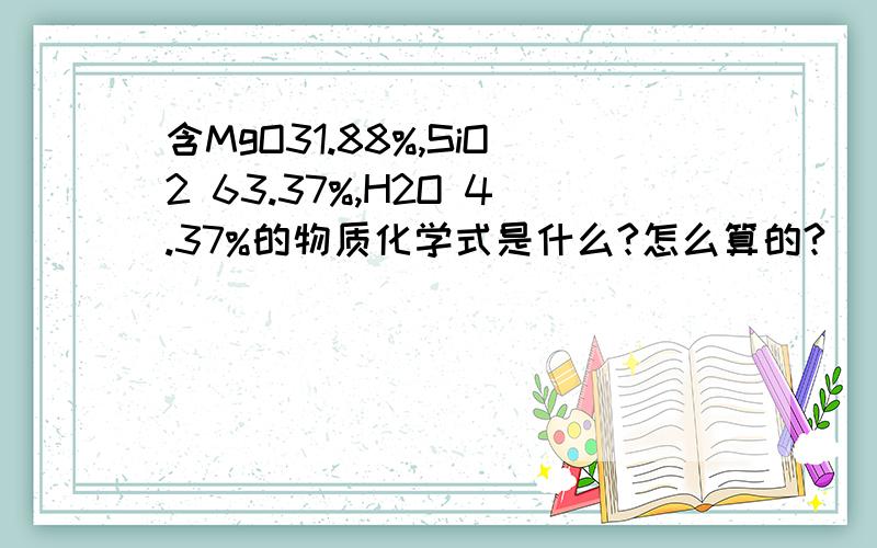 含MgO31.88%,SiO2 63.37%,H2O 4.37%的物质化学式是什么?怎么算的?