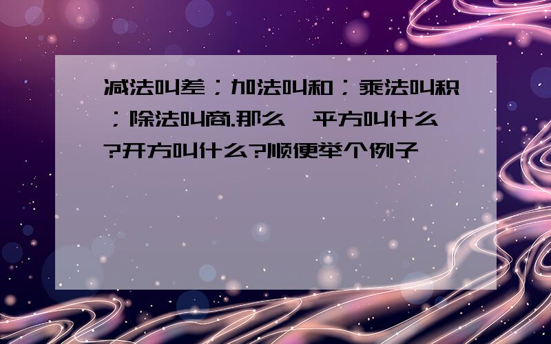 减法叫差；加法叫和；乘法叫积；除法叫商.那么,平方叫什么?开方叫什么?顺便举个例子,