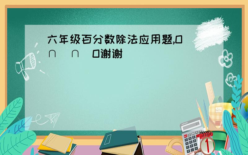 六年级百分数除法应用题,O(∩_∩)O谢谢