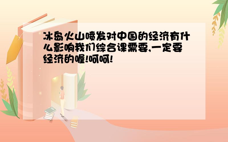 冰岛火山喷发对中国的经济有什么影响我们综合课需要,一定要经济的喔!呵呵!