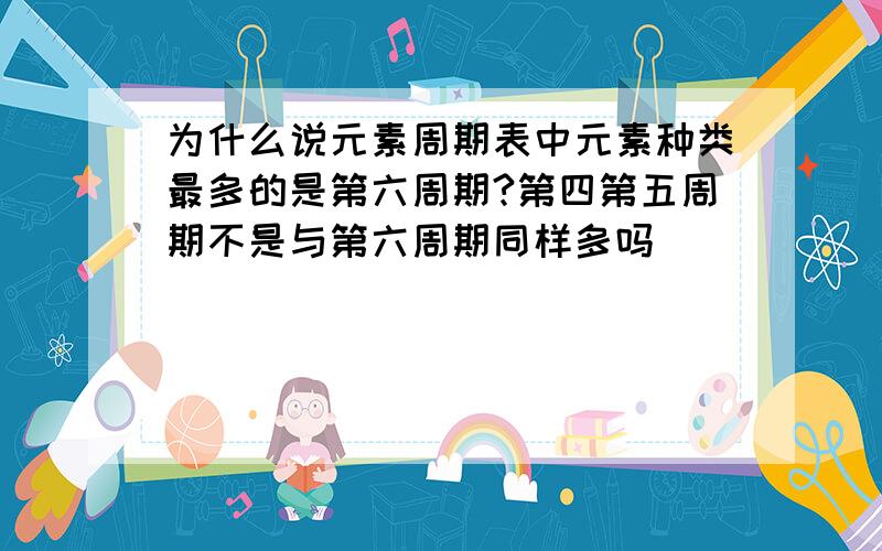 为什么说元素周期表中元素种类最多的是第六周期?第四第五周期不是与第六周期同样多吗