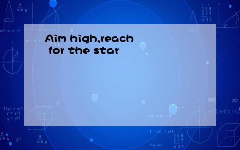 Aim high,reach for the star