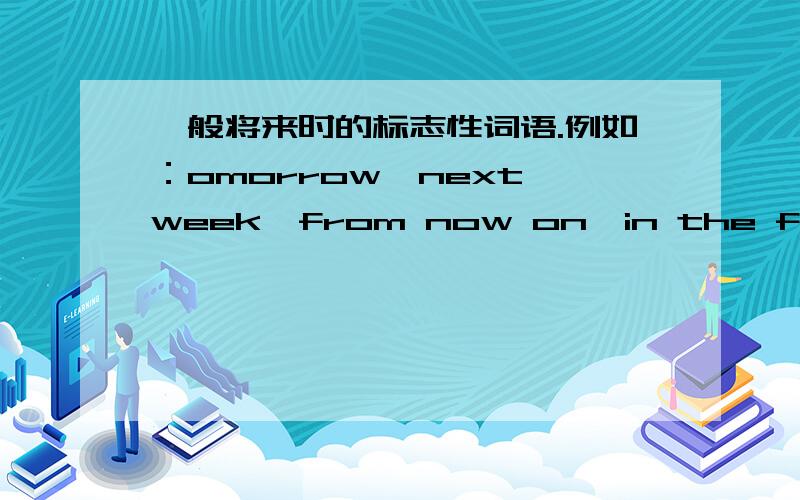 一般将来时的标志性词语.例如：omorrow,next week,from now on,in the future多多益善,多来多得.多给一点语言标志,注意：是一般将来时,还有什么?不许与上面的重复.