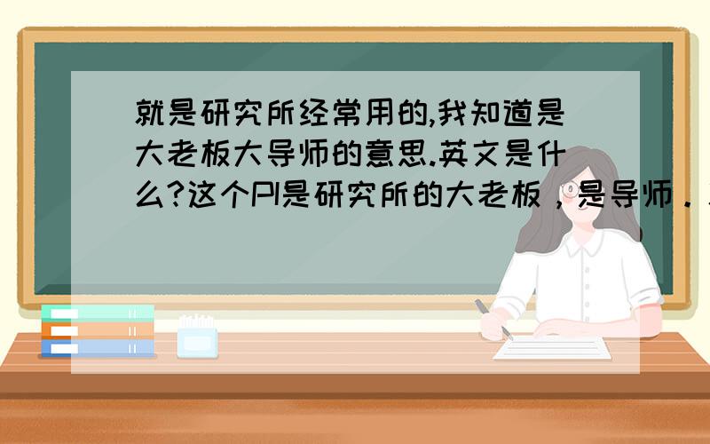 就是研究所经常用的,我知道是大老板大导师的意思.英文是什么?这个PI是研究所的大老板，是导师。就是不知道是什么英文的缩写啊？