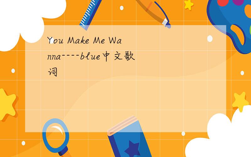 You Make Me Wanna----blue中文歌词