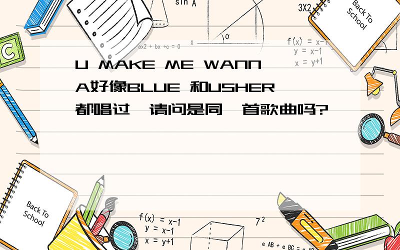 U MAKE ME WANNA好像BLUE 和USHER都唱过,请问是同一首歌曲吗?