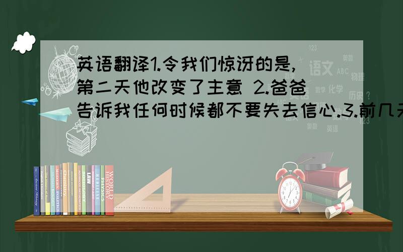 英语翻译1.令我们惊讶的是,第二天他改变了主意 2.爸爸告诉我任何时候都不要失去信心.3.前几天我碰巧在街上碰到了我们的老校长.4.你愿意和我一起完成这项困难的工作吗