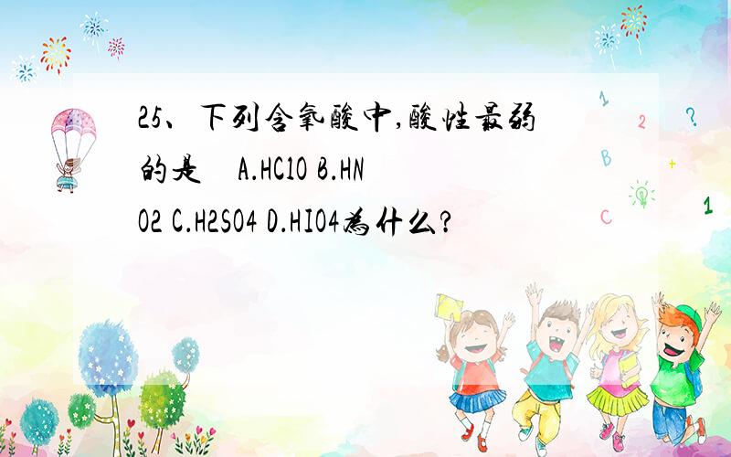 25、下列含氧酸中,酸性最弱的是　A．HClO B．HNO2 C．H2SO4 D．HIO4为什么?