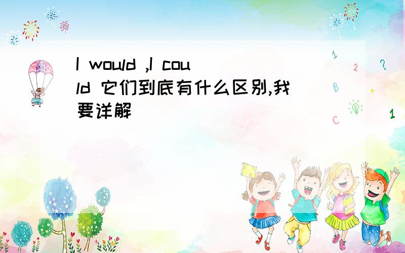 I would ,I could 它们到底有什么区别,我要详解