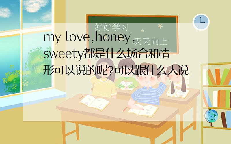 my love,honey,sweety都是什么场合和情形可以说的呢?可以跟什么人说