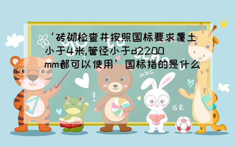 ‘砖砌检查井按照国标要求覆土小于4米,管径小于d2200mm都可以使用’国标指的是什么