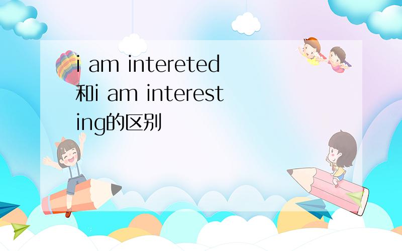 i am intereted和i am interesting的区别