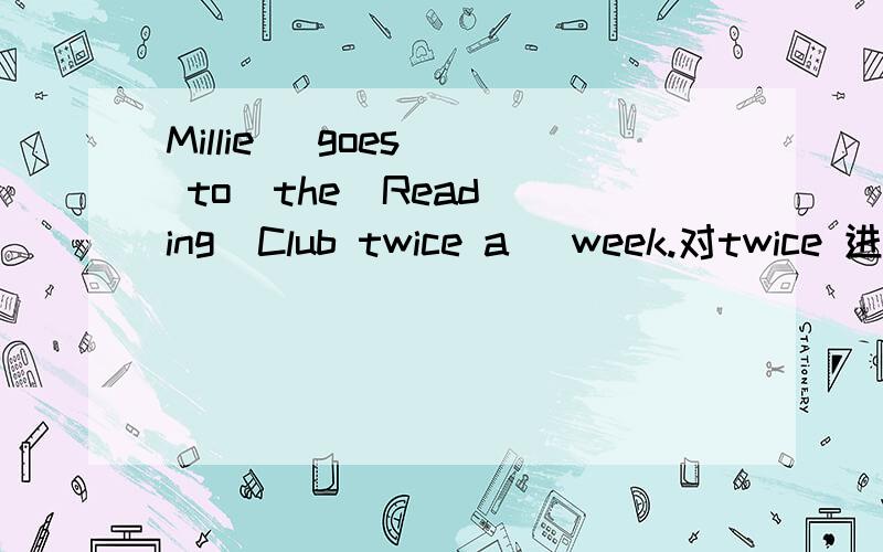 Millie   goes  to  the  Reading  Club twice a   week.对twice 进行提问急啊,快,要不就掺了啊.帮忙法啊