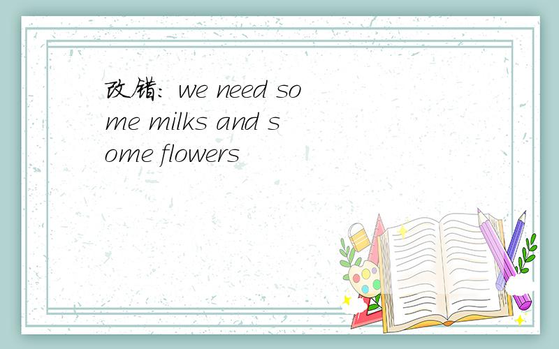 改错： we need some milks and some flowers