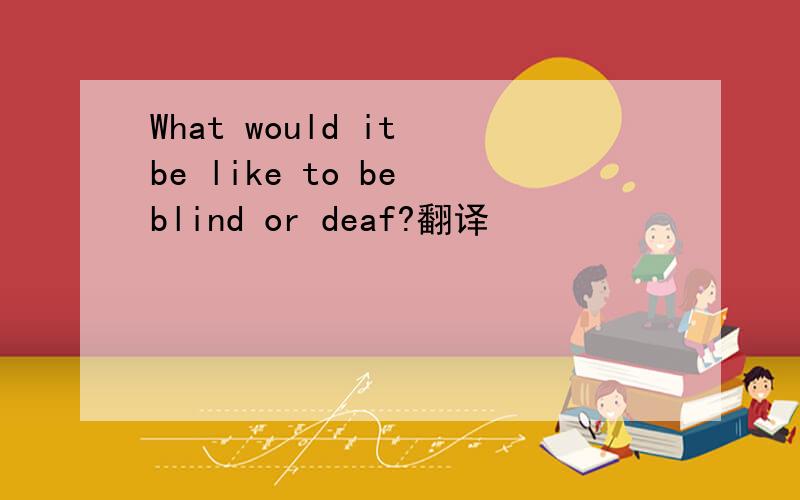 What would it be like to be blind or deaf?翻译