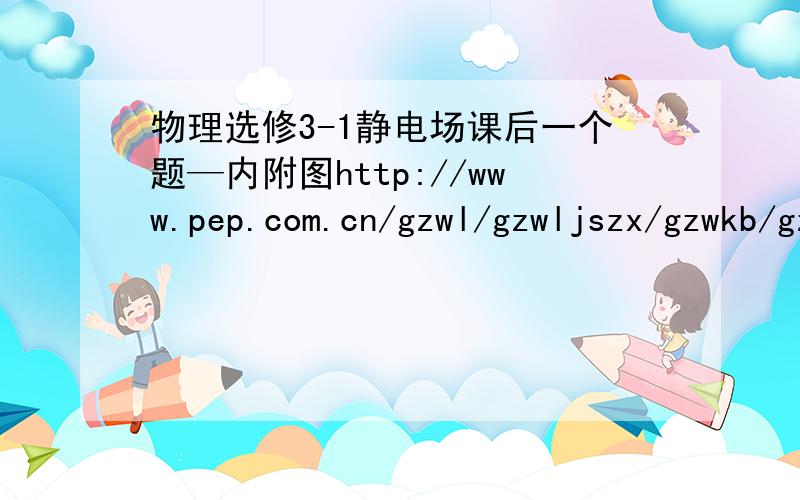 物理选修3-1静电场课后一个题—内附图http://www.pep.com.cn/gzwl/gzwljszx/gzwkb/gzwlxkb/gzwlkb31/200412/t20041208_138897.htm上面是题目的连接.问题与练习 第2题 第2问.寻牛人帮偶解答一下.