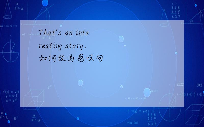 That's an interesting story.如何改为感叹句