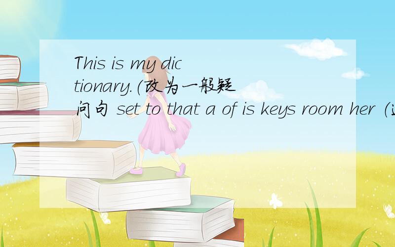 This is my dictionary.(改为一般疑问句 set to that a of is keys room her （连词成句）